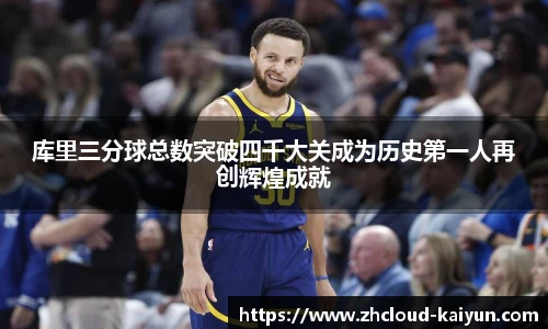 库里三分球总数突破四千大关成为历史第一人再创辉煌成就