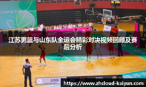 江苏男篮与山东队全运会精彩对决视频回顾及赛后分析