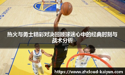 热火与勇士精彩对决回顾球迷心中的经典时刻与战术分析
